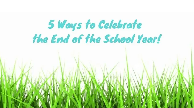 5 ways to celebrate the end of the school year