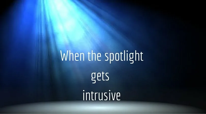 When the Spotlight gets intrusive